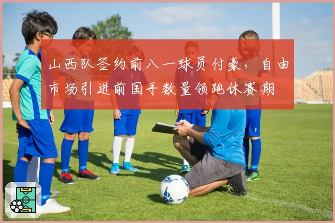 山西队签约前八一球员付豪，自由市场引进前国手数量领跑休赛期