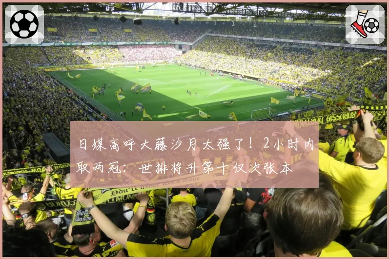 日媒高呼大藤沙月太强了！2小时内取两冠：世排将升第十仅次张本