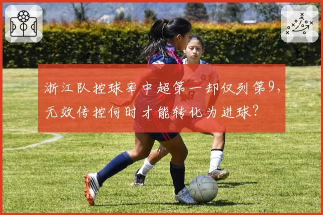 浙江队控球率中超第一却仅列第9，无效传控何时才能转化为进球？