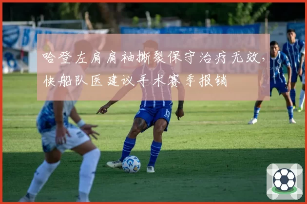 哈登左肩肩袖撕裂保守治疗无效，快船队医建议手术赛季报销