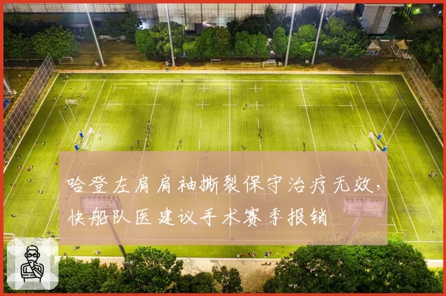 哈登左肩肩袖撕裂保守治疗无效，快船队医建议手术赛季报销