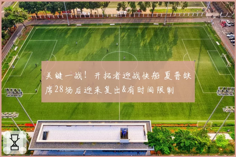 关键一战！开拓者迎战快船 夏普缺席28场后迎来复出&有时间限制