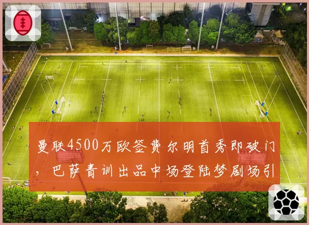 曼联4500万欧签费尔明首秀即破门,巴萨青训出品中场登陆梦剧场引热议