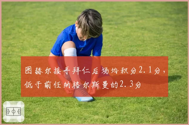 图赫尔接手拜仁后场均积分2.1分，低于前任纳格尔斯曼的2.3分