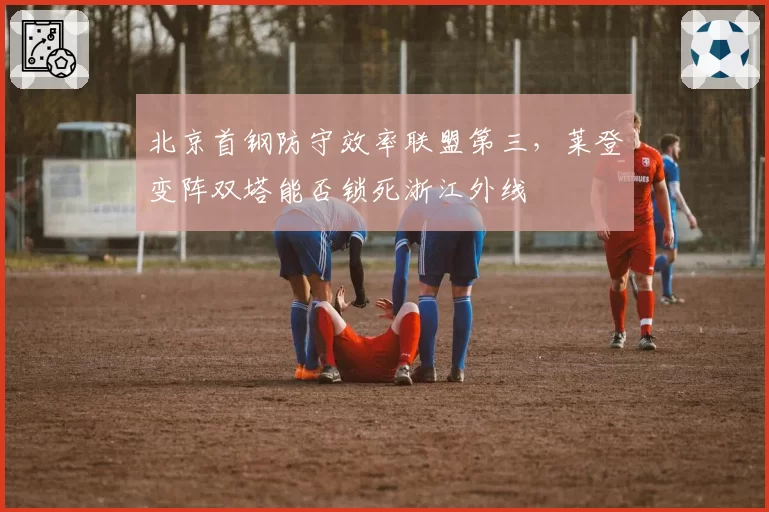 北京首钢防守效率联盟第三，莱登变阵双塔能否锁死浙江外线