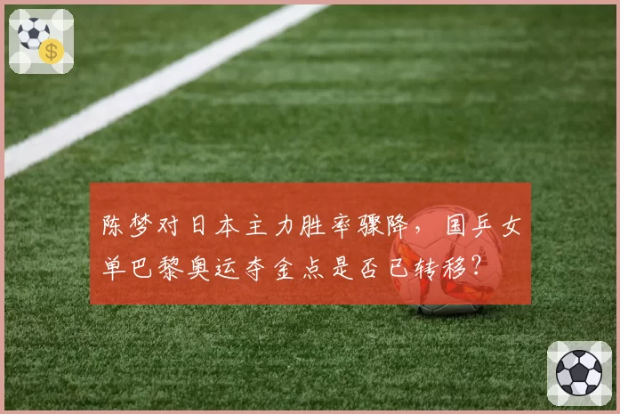 陈梦对日本主力胜率骤降，国乒女单巴黎奥运夺金点是否已转移？