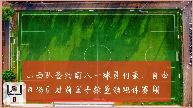 山西队签约前八一球员付豪，自由市场引进前国手数量领跑休赛期