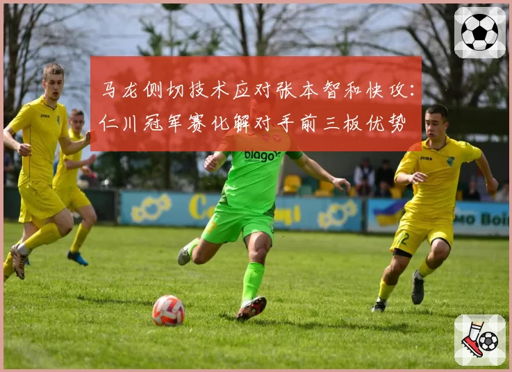 马龙侧切技术应对张本智和快攻：仁川冠军赛化解对手前三板优势