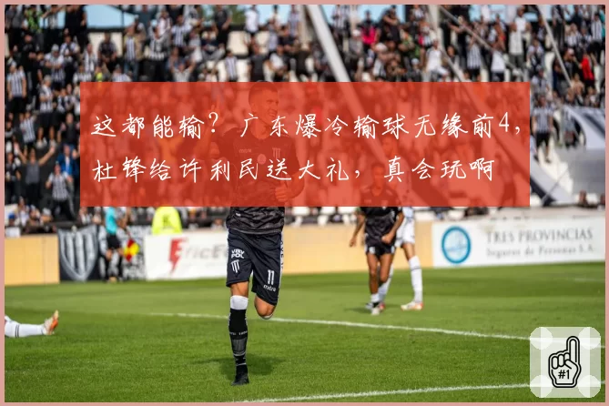这都能输？广东爆冷输球无缘前4，杜锋给许利民送大礼，真会玩啊