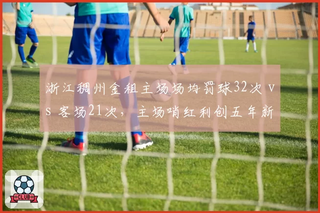 浙江稠州金租主场场均罚球32次 vs 客场21次,主场哨红利创五年新高