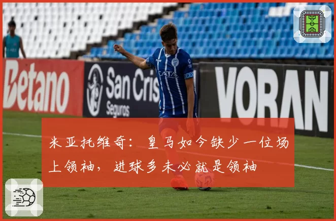 米亚托维奇：皇马如今缺少一位场上领袖，进球多未必就是领袖