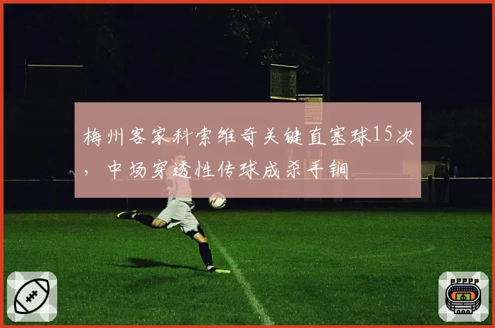 梅州客家科索维奇关键直塞球15次,中场穿透性传球成杀手锏