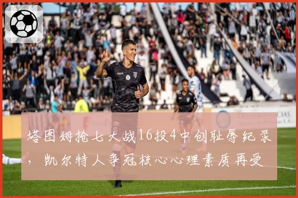 塔图姆抢七大战16投4中创耻辱纪录，凯尔特人争冠核心心理素质再受拷问