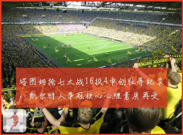塔图姆抢七大战16投4中创耻辱纪录，凯尔特人争冠核心心理素质再受拷问