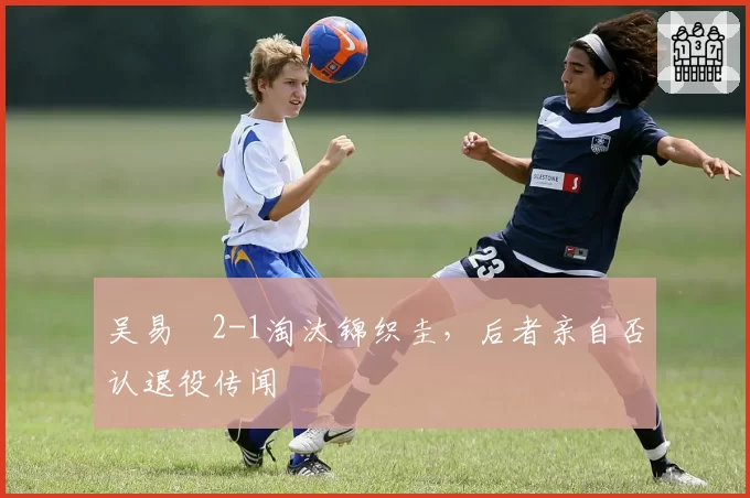 吴易昺2-1淘汰锦织圭，后者亲自否认退役传闻