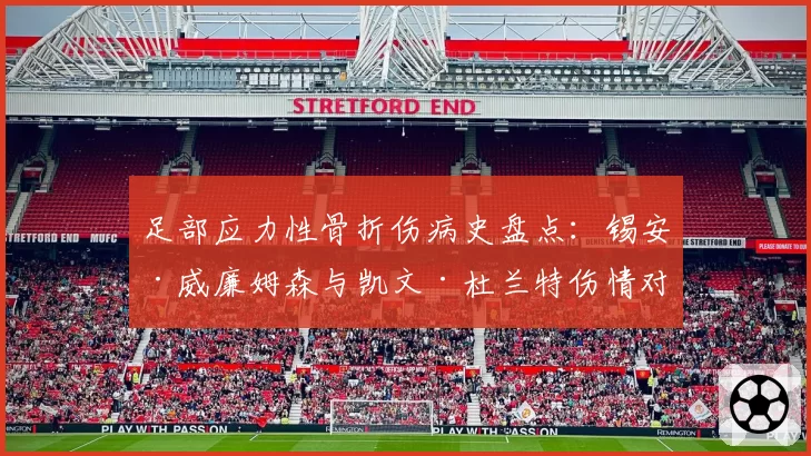 足部应力性骨折伤病史盘点：锡安·威廉姆森与凯文·杜兰特伤情对比