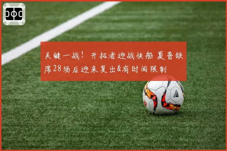 关键一战！开拓者迎战快船 夏普缺席28场后迎来复出&有时间限制