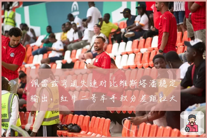 佩雷兹弯道失速对比维斯塔潘稳定输出,红牛二号车手积分差距拉大至47分