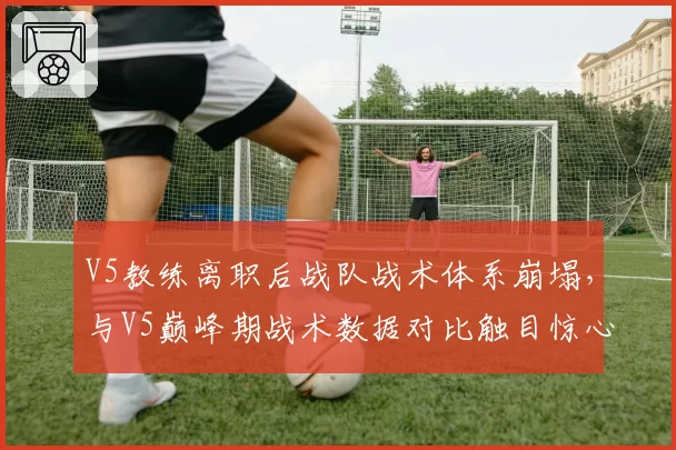 V5教练离职后战队战术体系崩塌，与V5巅峰期战术数据对比触目惊心