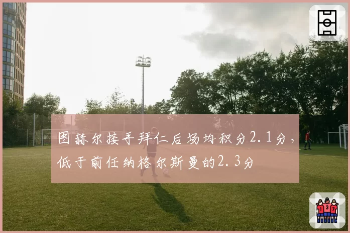 图赫尔接手拜仁后场均积分2.1分，低于前任纳格尔斯曼的2.3分